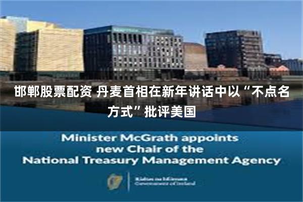 邯郸股票配资 丹麦首相在新年讲话中以“不点名方式”批评美国